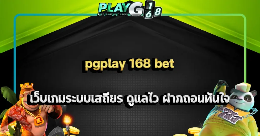 pgplay 168 bet เว็บเกมระบบเสถียร ดูแลไว ฝากถอนทันใจ